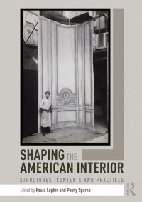 Paula Lupkin (editor), Penny Sparke (editor) — Shaping the American Interior: Structures, Contexts and Practices