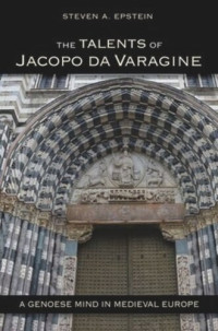 Steven A. Epstein — The Talents of Jacopo da Varagine: A Genoese Mind in Medieval Europe