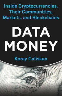 Koray Caliskan — Data Money: Inside Cryptocurrencies, Their Communities, Markets, and Blockchains