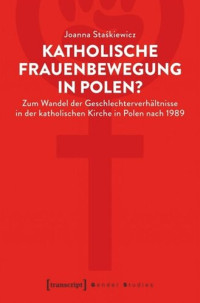 Joanna Staskiewicz; Europa-Universität Viadrina — Katholische Frauenbewegung in Polen?: Zum Wandel der Geschlechterverhältnisse in der katholischen Kirche in Polen nach 1989