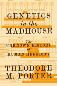 Porter Theodore M. — Genetics in the madhouse: The unknown history of human heredity