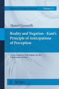 Marco Giovanelli (auth.) — Reality and Negation - Kant's Principle of Anticipations of Perception: An Investigation of its Impact on the Post-Kantian Debate