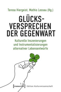 Teresa Hiergeist (editor); Mathis Lessau (editor); Deutsche Forschungsgemeinschaft (DFG) (editor) — Glücksversprechen der Gegenwart: Kulturelle Inszenierungen und Instrumentalisierungen alternativer Lebensentwürfe