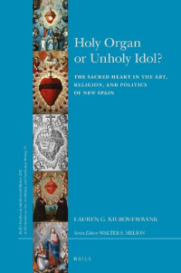 Lauren G. Kilroy-Ewbank — Holy Organ or Unholy Idol?: The Sacred Heart in the Art, Religion, and Politics of New Spain