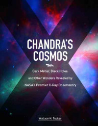 Wallace H. Tucker — Chandra’s Cosmos: Dark Matter, Black Holes, and Other Wonders Revealed by NASA’s Premier X-Ray Observatory