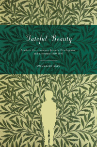 Douglas Mao — Fateful Beauty : Aesthetic Environments, Juvenile Development, and Literature, 1860-1960