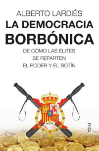 Lardiés Galarreta, Alberto; — La democracia borbónica: de cómo las elites se reparten el poder y el botín