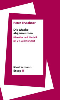 Peter Truschner — Die Maske abgenommen. Künstler und Modell im 21. Jahrhundert