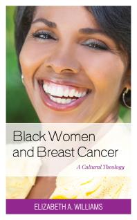 Elizabeth A. Williams — Black Women and Breast Cancer : A Cultural Theology