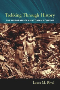 Laura Rival — Trekking Through History: The Huaorani of Amazonian Ecuador