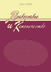 Юрий Табак — Православие и Католичество. Основные догматические и обрядовые расхождения