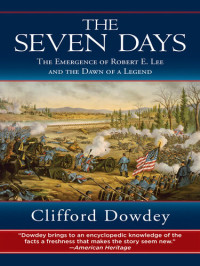 Clifford Dowdey — The Seven Days: The Emergence of Robert E. Lee and the Dawn of a Legend