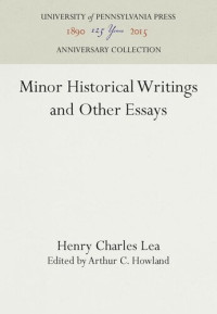 Henry Charles Lea (editor); Arthur C. Howland (editor) — Minor Historical Writings and Other Essays