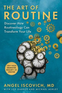 Angel Iscovich MD — The Art of Routine: Discover How Routineology Can Transform Your Life