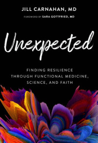 Jill Carnahan — Unexpected: Finding Resilience through Functional Medicine, Science, and Faith