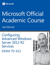 Microsoft Official Academic Course — 70-412 Configuring Advanced Windows Server 2012 Services R2 Lab Manual