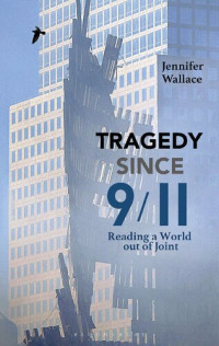 Jennifer Wallace — Tragedy Since 9/11: Reading a World Out of Joint