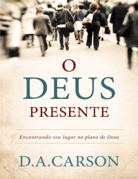 D.A Carson — O Deus Presente: Encontrando seu lugar no plano de Deus