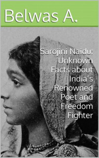 A., Belwas — Sarojini Naidu: Unknown Facts about India’s Renowned Poet and Freedom Fighter