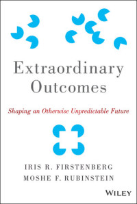 Moshe F. Rubinstein, Iris R. Firstenberg — Extraordinary Outcomes: Shaping an Otherwise Unpredictable Future