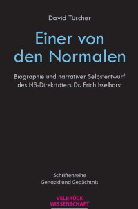 David Tüscher — Einer von den Normalen. Biographie und narrativer Selbstentwurf des NS-Direkttäters Dr. Erich Isselhorst