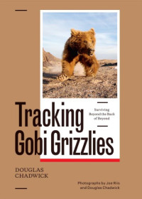 Chadwick, Douglas H.;Riis, Joe — Tracking Gobi grizzlies: surviving beyond the back of beyond