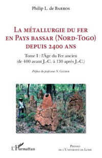  — La métallurgie du fer en pays Bassar (Nord-Togo) depuis 2400 ans: Tome I: l'Age du Fer ancien ( de 400 avant J.-C. à 130 après J.-C.) (French Edition)