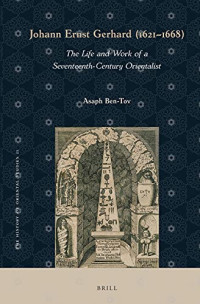 Asaph Ben-Tov — Johann Ernst Gerhard (1621-1668): The Life and Work of a Seventeenth-Century Orientalist