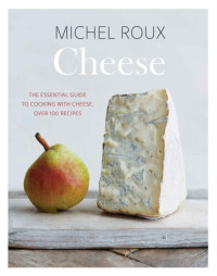 Michel Roux — Cheese : the essential guide to cooking with cheese, over 100 recipes