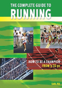 Earl W. Fee — The Complete Guide To Running: How To Be A Champion From 9 To 90