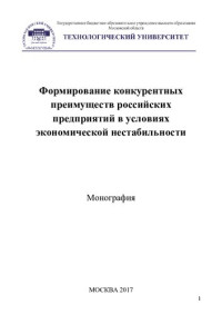 [Веселовский М. Я. и др.] ; [под ред. Веселовского М. Я., Кировой И. В.] ; Гос. бюджетное образовательное учреждение высш. образования Московской обл., Технологический ун-т — Формирование конкурентных преимуществ российских предприятий в условиях экономической нестабильности: монография