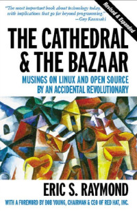 Eric S. Raymond — The Cathedral And The Bazaar: Musings On Linux And Open Source By An Accidental Revolutionary