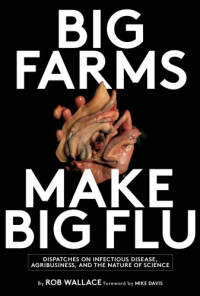 Davis, Mike;Wallace, Robert G — Big farms make big flu: dispatches on infectious disease, agribusiness, and the nature of science