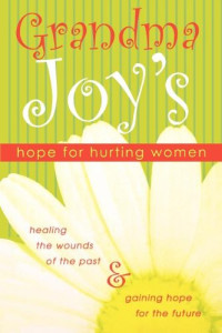 Grandma Joy — Grandma Joy's Hope for Hurting Women: Healing the Wounds of the Past and Gaining Hope for the Future