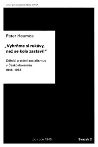Peter Heumos — „Vyhrňme si rukávy, než se kola zastaví!“: Dělníci a státní socialismus v Československu 1945–1968