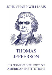 John Sharp Williams — Thomas Jefferson - His Permanent Influence on American Institutions