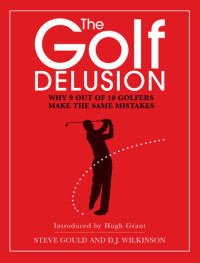 Steve Gould; Hugh Grant; D. J. Wilkinson — The Golf Delusion: Why 9 Out of 10 Golfers Make the Same Mistakes