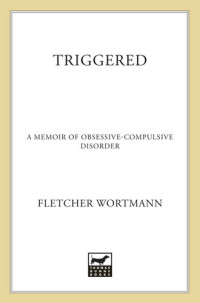 Fletcher Wortmann — Triggered: A Memoir of Obsessive-Compulsive Disorder