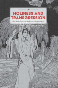 Ruth Kara-Ivanov Kaniel — Holiness and Transgression: Mothers of the Messiah in the Jewish Myth