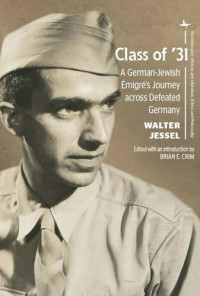 Walter Jessel (editor); Brian Crim (editor); Michael J. Neufeld (editor) — Class of ’31: A German-Jewish Émigré’s Journey across Defeated Germany