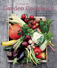 Tobias Rauschenberger; Oliver Brachat — The Vegetable Garden Cookbook : 60 Recipes to Enjoy Your Homegrown Produce