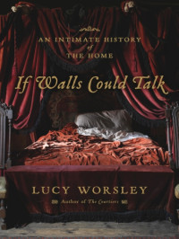 Worsley, Lucy — If Walls Could Talk: an Intimate History of the Home