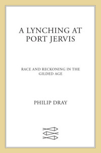 Philip Dray — A Lynching at Port Jervis: Race and Reckoning in the Gilded Age