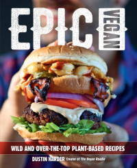 Harder, Dustin — Epic Vegan: Wild and Over-the-Top Plant-Based Recipes
