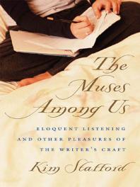 Kim Stafford — The Muses among Us : Eloquent Listening and Other Pleasures of the Writer's Craft