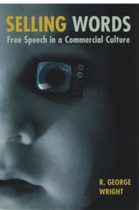 R. George Wright — Selling Words: Free Speech in a Commercial Culture