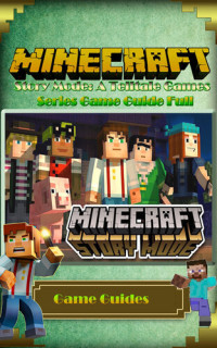 Game Guides — Minecraft: Story Mode: A Telltale Games Series Game Guide Full