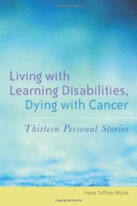 Irene Tuffrey-Wijne — Living with Learning Disabilities, Dying with Cancer: Thirteen Personal Stories