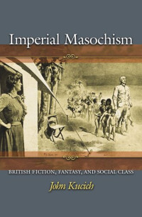 John Kucich — Imperial Masochism: British Fiction, Fantasy, and Social Class