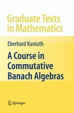 Eberhard Kaniuth — A Course in Commutative Banach Algebras
